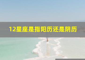 12星座是指阳历还是阴历