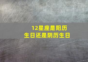 12星座是阳历生日还是阴历生日