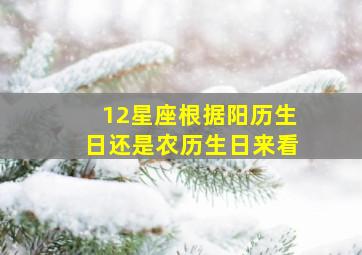 12星座根据阳历生日还是农历生日来看