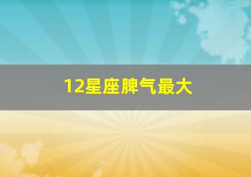 12星座脾气最大