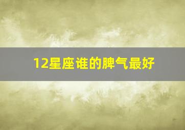 12星座谁的脾气最好