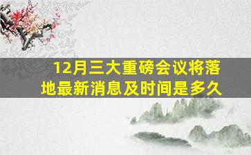 12月三大重磅会议将落地最新消息及时间是多久