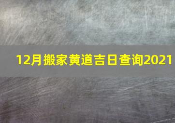 12月搬家黄道吉日查询2021