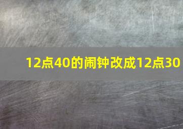 12点40的闹钟改成12点30