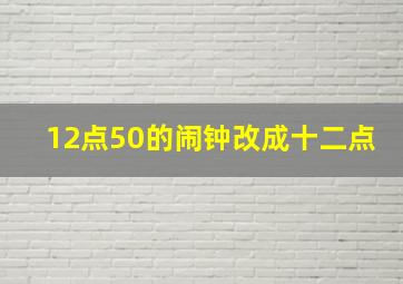 12点50的闹钟改成十二点