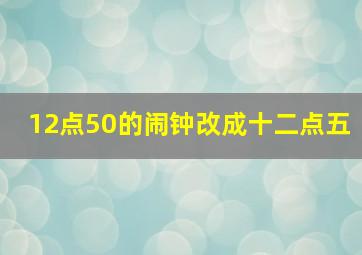 12点50的闹钟改成十二点五