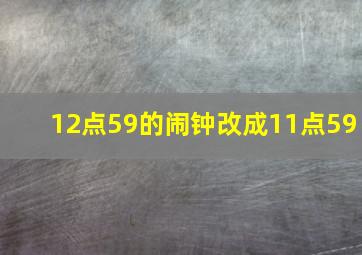 12点59的闹钟改成11点59