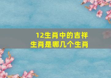 12生肖中的吉祥生肖是哪几个生肖