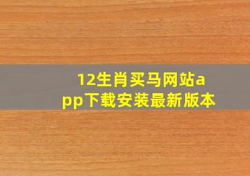 12生肖买马网站app下载安装最新版本