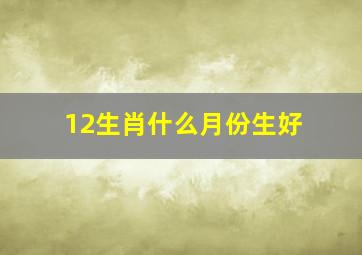 12生肖什么月份生好