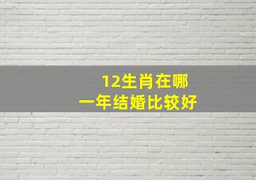 12生肖在哪一年结婚比较好