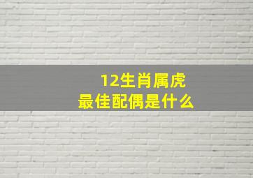 12生肖属虎最佳配偶是什么