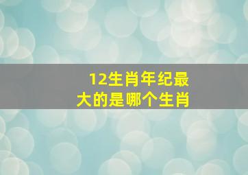 12生肖年纪最大的是哪个生肖