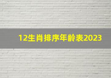 12生肖排序年龄表2023