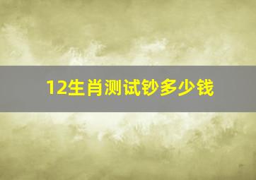 12生肖测试钞多少钱