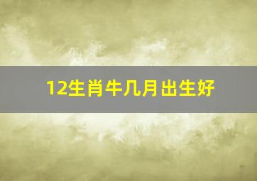 12生肖牛几月出生好