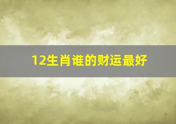 12生肖谁的财运最好