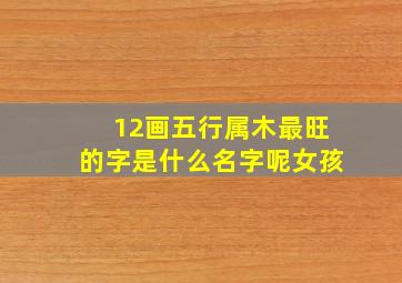 12画五行属木最旺的字是什么名字呢女孩