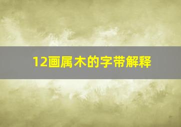 12画属木的字带解释