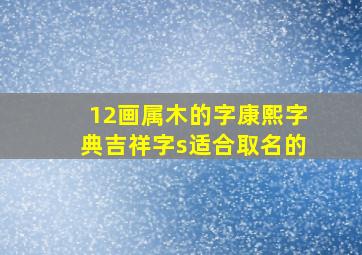 12画属木的字康熙字典吉祥字s适合取名的