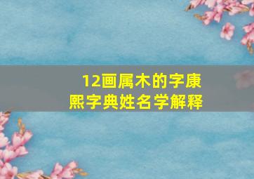 12画属木的字康熙字典姓名学解释