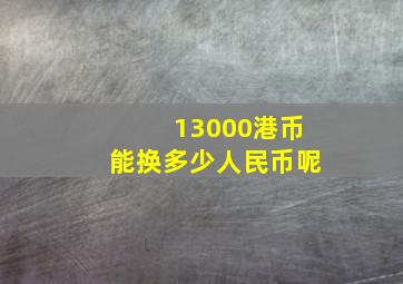 13000港币能换多少人民币呢