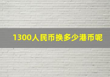 1300人民币换多少港币呢