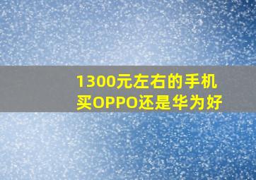 1300元左右的手机买OPPO还是华为好