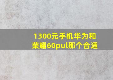 1300元手机华为和荣耀60pul那个合适