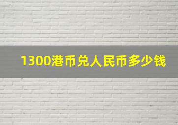 1300港币兑人民币多少钱