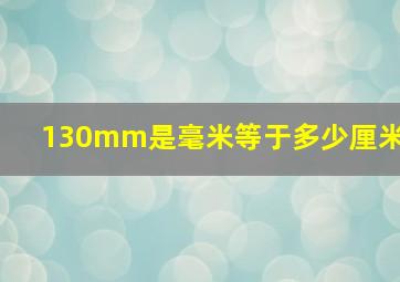 130mm是毫米等于多少厘米