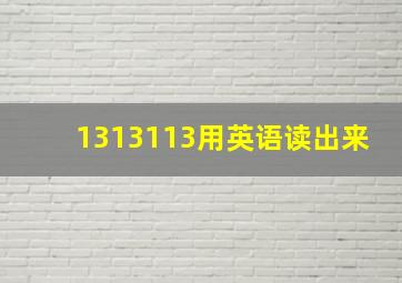 1313113用英语读出来