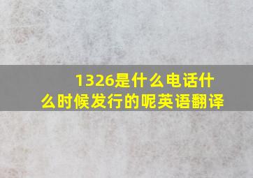 1326是什么电话什么时候发行的呢英语翻译