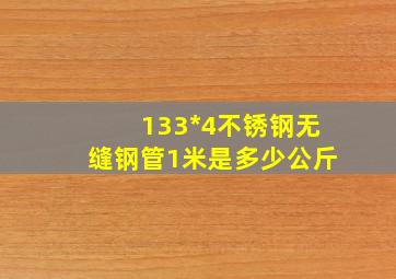 133*4不锈钢无缝钢管1米是多少公斤