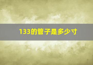 133的管子是多少寸