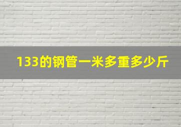 133的钢管一米多重多少斤