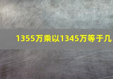 1355万乘以1345万等于几