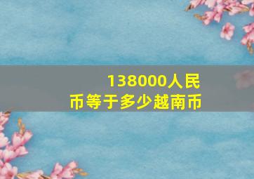 138000人民币等于多少越南币