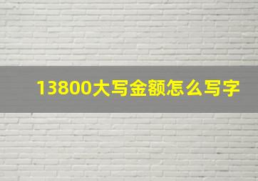 13800大写金额怎么写字