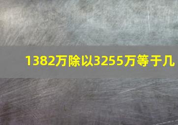 1382万除以3255万等于几