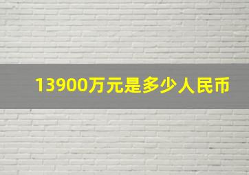 13900万元是多少人民币