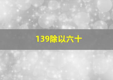 139除以六十