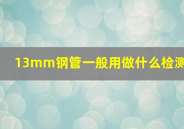 13mm钢管一般用做什么检测