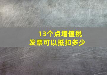 13个点增值税发票可以抵扣多少