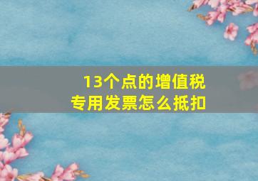 13个点的增值税专用发票怎么抵扣