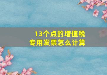 13个点的增值税专用发票怎么计算