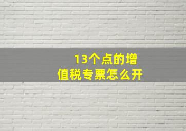 13个点的增值税专票怎么开