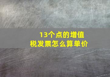 13个点的增值税发票怎么算单价