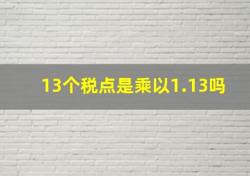 13个税点是乘以1.13吗