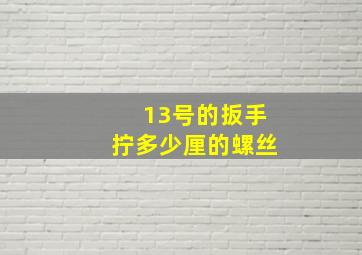 13号的扳手拧多少厘的螺丝